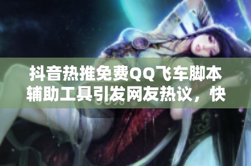 抖音热推免费QQ飞车脚本辅助工具引发网友热议，快来了解更多信息