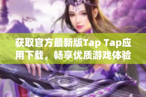 获取官方最新版Tap Tap应用下载，畅享优质游戏体验