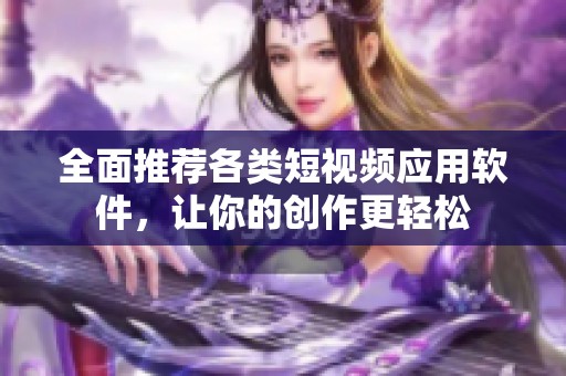 全面推荐各类短视频应用软件，让你的创作更轻松