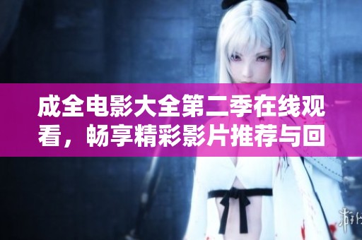 成全电影大全第二季在线观看，畅享精彩影片推荐与回顾