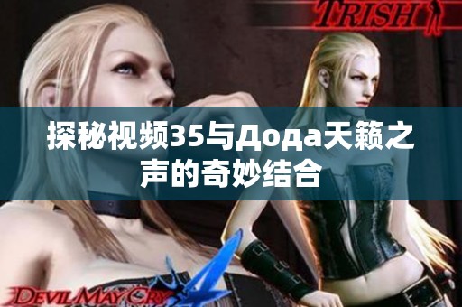 探秘视频35与Дода天籁之声的奇妙结合