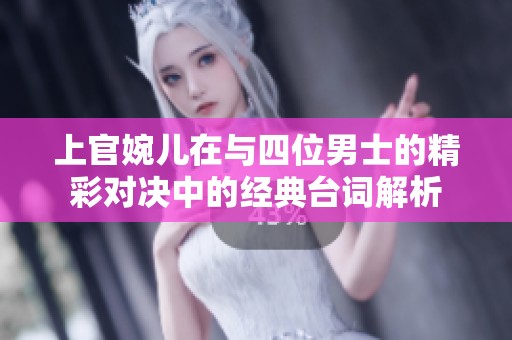 上官婉儿在与四位男士的精彩对决中的经典台词解析