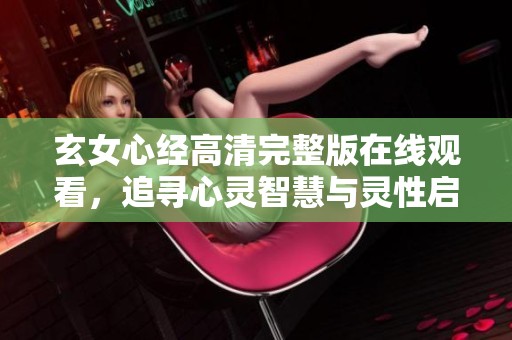 玄女心经高清完整版在线观看，追寻心灵智慧与灵性启发