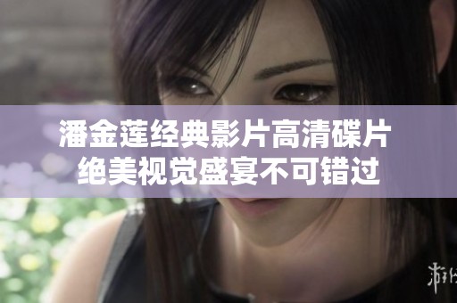 潘金莲经典影片高清碟片 绝美视觉盛宴不可错过