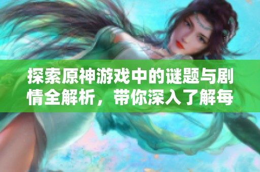 探索原神游戏中的谜题与剧情全解析，带你深入了解每个故事背后的奥秘