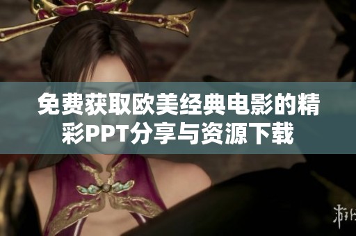 免费获取欧美经典电影的精彩PPT分享与资源下载