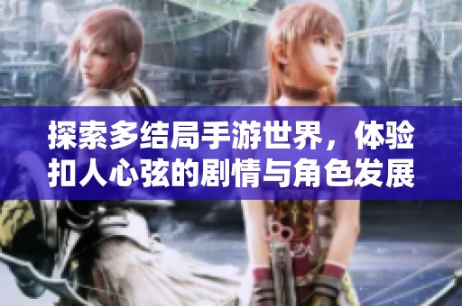 探索多结局手游世界，体验扣人心弦的剧情与角色发展带来的沉浸式游戏之旅