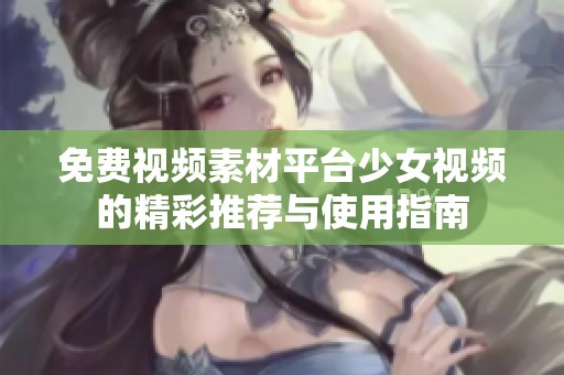 免费视频素材平台少女视频的精彩推荐与使用指南