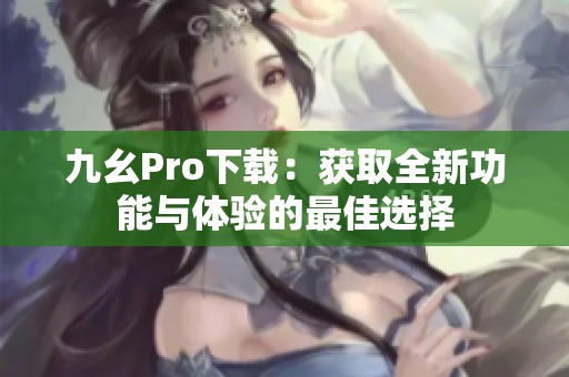 九幺Pro下载：获取全新功能与体验的最佳选择