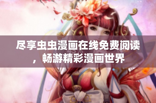 尽享虫虫漫画在线免费阅读，畅游精彩漫画世界