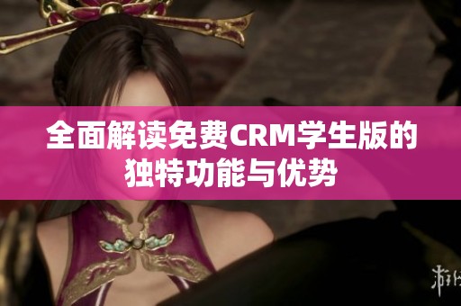 全面解读免费CRM学生版的独特功能与优势