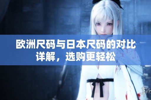 欧洲尺码与日本尺码的对比详解，选购更轻松