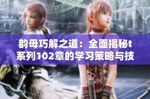 韵母巧解之道：全面揭秘t系列102章的学习策略与技巧
