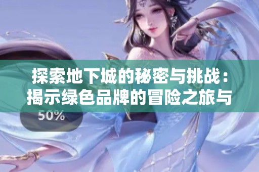 探索地下城的秘密与挑战：揭示绿色品牌的冒险之旅与心灵成长