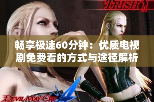 畅享极速60分钟：优质电视剧免费看的方式与途径解析