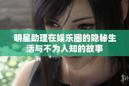 明星助理在娱乐圈的隐秘生活与不为人知的故事