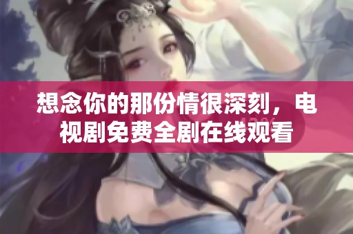 想念你的那份情很深刻，电视剧免费全剧在线观看