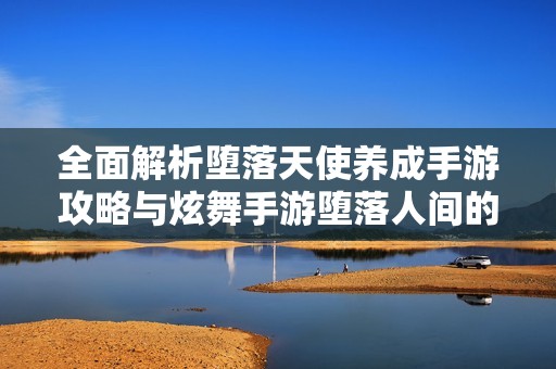 全面解析堕落天使养成手游攻略与炫舞手游堕落人间的天使称号获取技巧