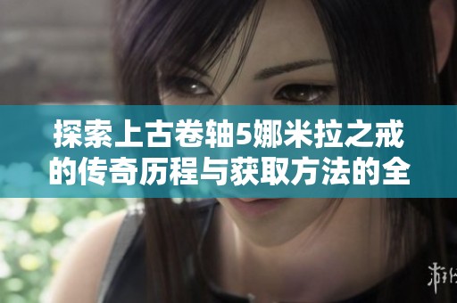 探索上古卷轴5娜米拉之戒的传奇历程与获取方法的全面攻略指南