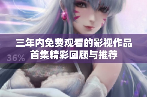 三年内免费观看的影视作品首集精彩回顾与推荐