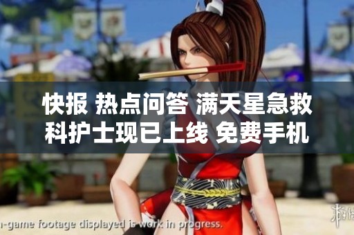 快报 热点问答 满天星急救科护士现已上线 免费手机观看指南