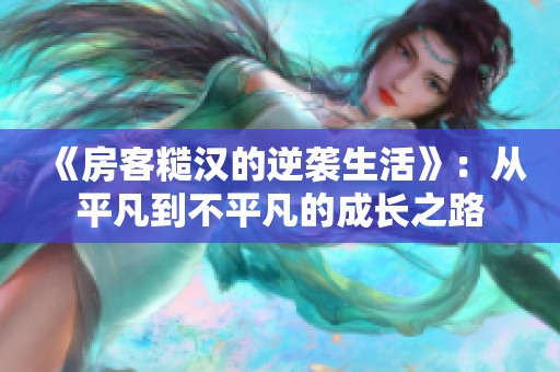 《房客糙汉的逆袭生活》：从平凡到不平凡的成长之路