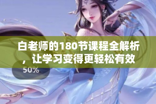 白老师的180节课程全解析，让学习变得更轻松有效