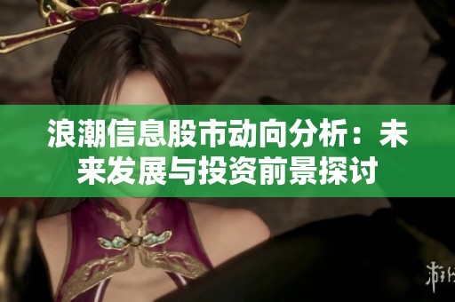 浪潮信息股市动向分析：未来发展与投资前景探讨