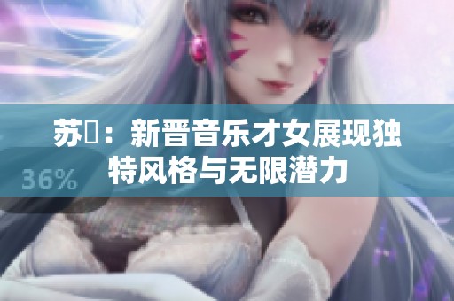 苏玥：新晋音乐才女展现独特风格与无限潜力
