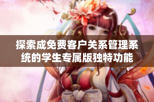 探索成免费客户关系管理系统的学生专属版独特功能
