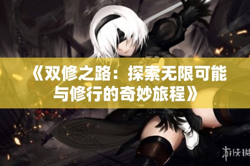 《双修之路：探索无限可能与修行的奇妙旅程》