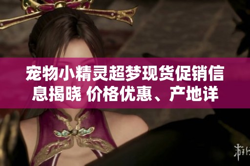 宠物小精灵超梦现货促销信息揭晓 价格优惠、产地详解与货物重量一览