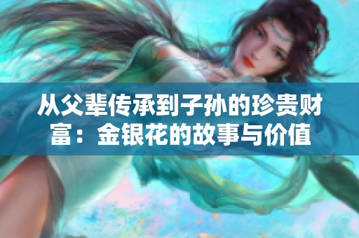 从父辈传承到子孙的珍贵财富：金银花的故事与价值
