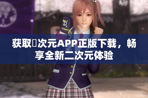 获取囧次元APP正版下载，畅享全新二次元体验