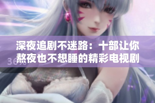 深夜追剧不迷路：十部让你熬夜也不想睡的精彩电视剧推荐