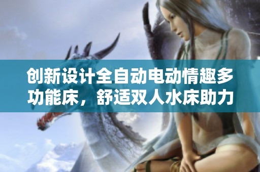 创新设计全自动电动情趣多功能床，舒适双人水床助力浪漫体验，上海情趣家具直销尽显魅力