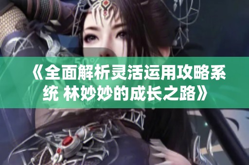 《全面解析灵活运用攻略系统 林妙妙的成长之路》