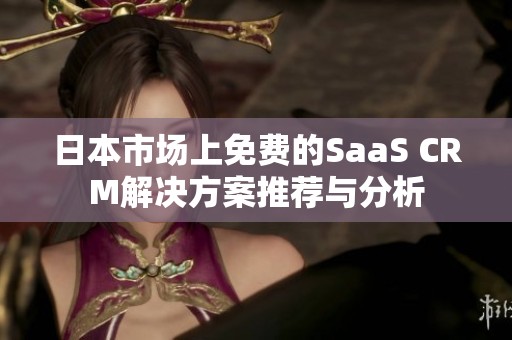 日本市场上免费的SaaS CRM解决方案推荐与分析