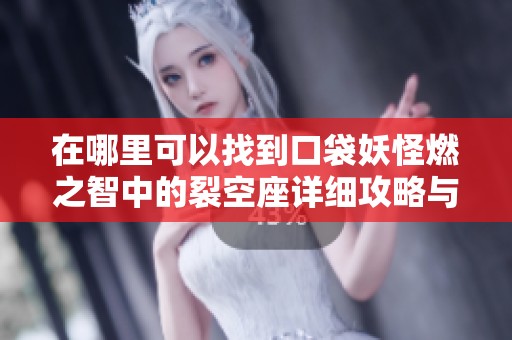 在哪里可以找到口袋妖怪燃之智中的裂空座详细攻略与位置介绍
