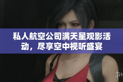 私人航空公司满天星观影活动，尽享空中视听盛宴