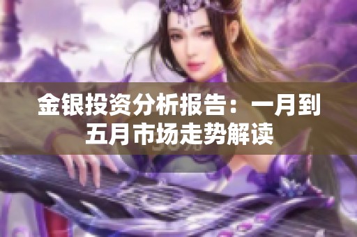 金银投资分析报告：一月到五月市场走势解读