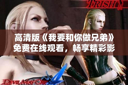 高清版《我要和你做兄弟》免费在线观看，畅享精彩影片时光