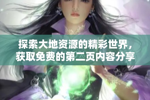 探索大地资源的精彩世界，获取免费的第二页内容分享