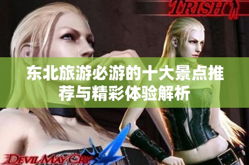 东北旅游必游的十大景点推荐与精彩体验解析