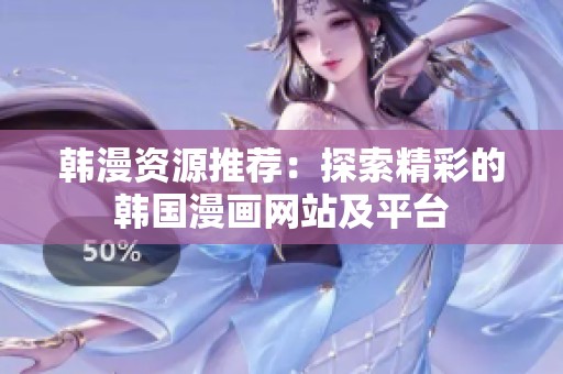 韩漫资源推荐：探索精彩的韩国漫画网站及平台