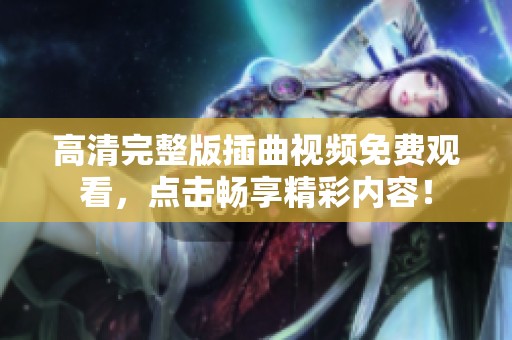 高清完整版插曲视频免费观看，点击畅享精彩内容！