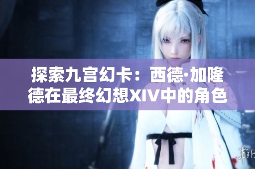 探索九宫幻卡：西德·加隆德在最终幻想XIV中的角色与故事解析