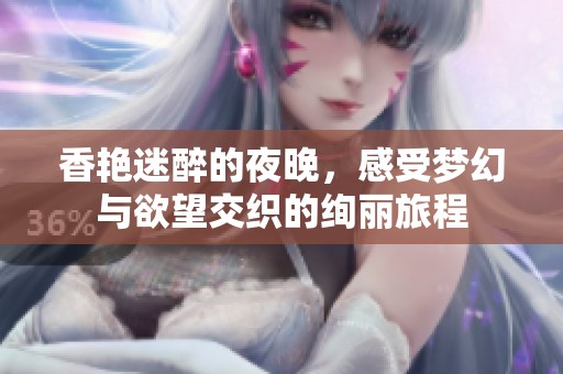 香艳迷醉的夜晚，感受梦幻与欲望交织的绚丽旅程