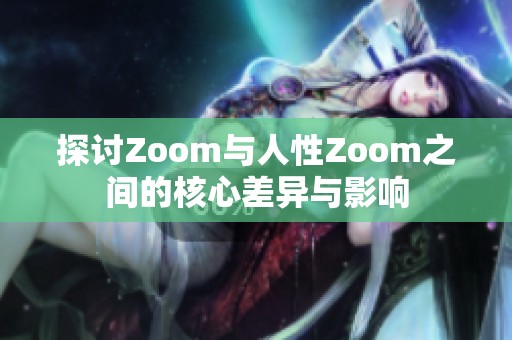 探讨Zoom与人性Zoom之间的核心差异与影响