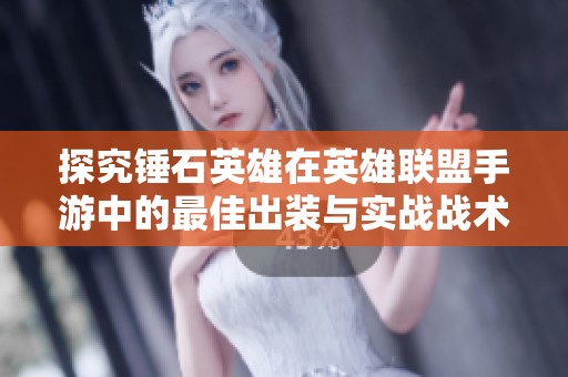 探究锤石英雄在英雄联盟手游中的最佳出装与实战战术技巧分析